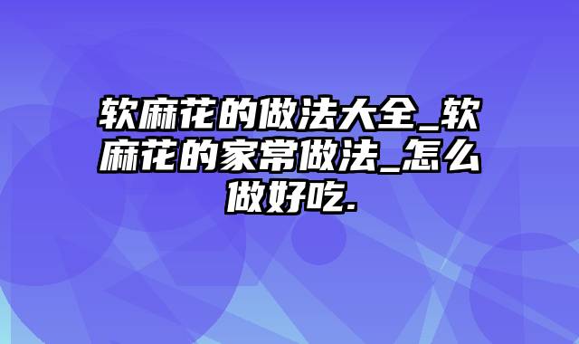 软麻花的做法大全_软麻花的家常做法_怎么做好吃.