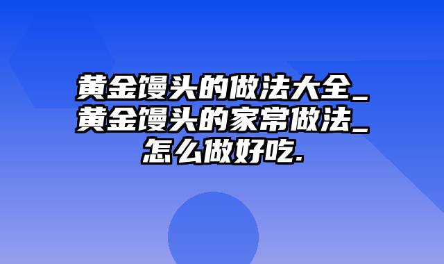 黄金馒头的做法大全_黄金馒头的家常做法_怎么做好吃.