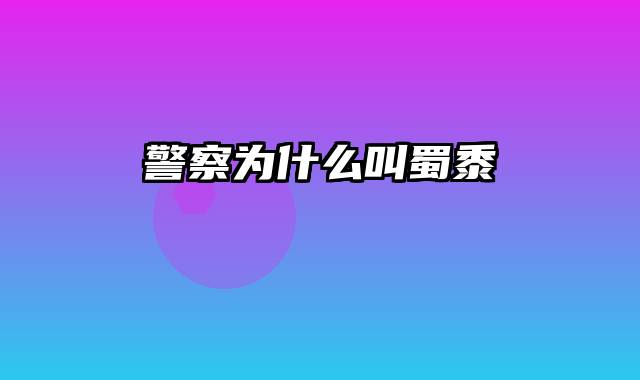 警察为什么叫蜀黍