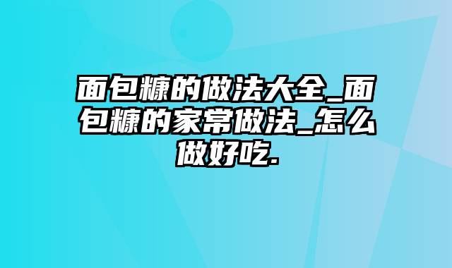 面包糠的做法大全_面包糠的家常做法_怎么做好吃.