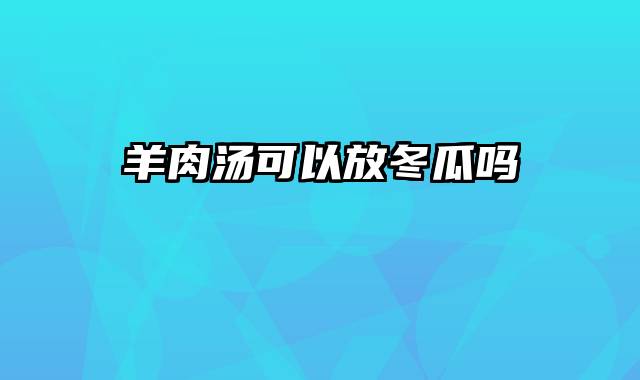 羊肉汤可以放冬瓜吗