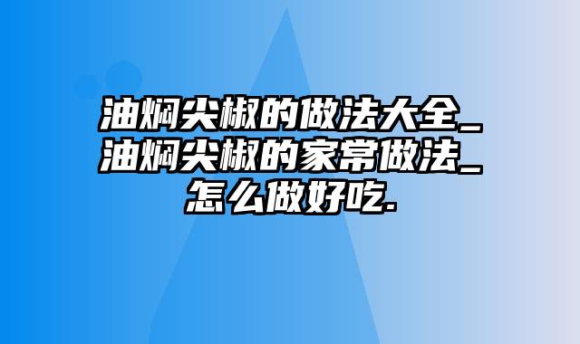 油焖尖椒的做法大全_油焖尖椒的家常做法_怎么做好吃.