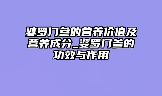 婆罗门参的营养价值及营养成分_婆罗门参的功效与作用