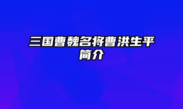 三国曹魏名将曹洪生平简介