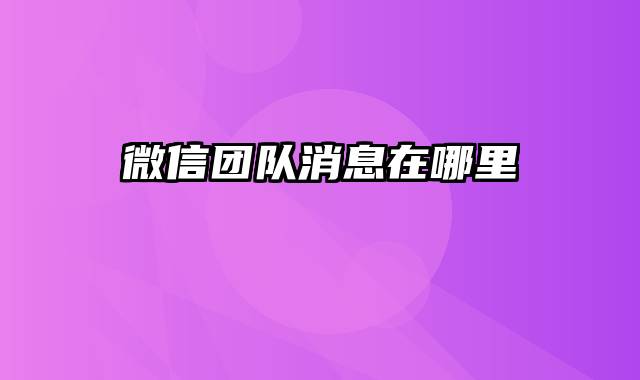 微信团队消息在哪里