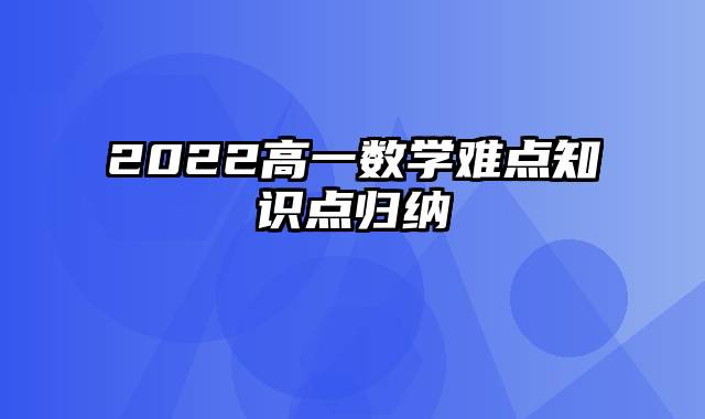 2022高一数学难点知识点归纳