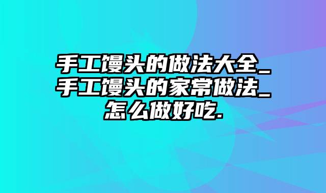 手工馒头的做法大全_手工馒头的家常做法_怎么做好吃.