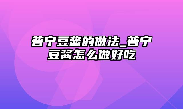 普宁豆酱的做法_普宁豆酱怎么做好吃