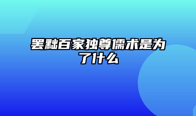 罢黜百家独尊儒术是为了什么