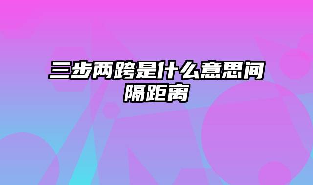 三步两跨是什么意思间隔距离