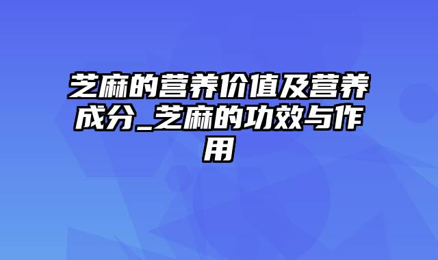 芝麻的营养价值及营养成分_芝麻的功效与作用