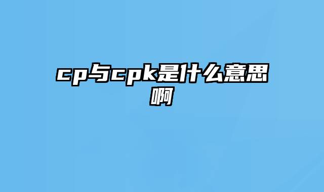 cp与cpk是什么意思啊