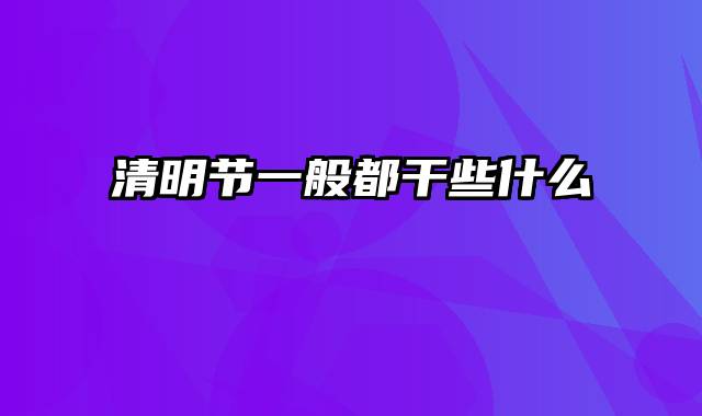 清明节一般都干些什么