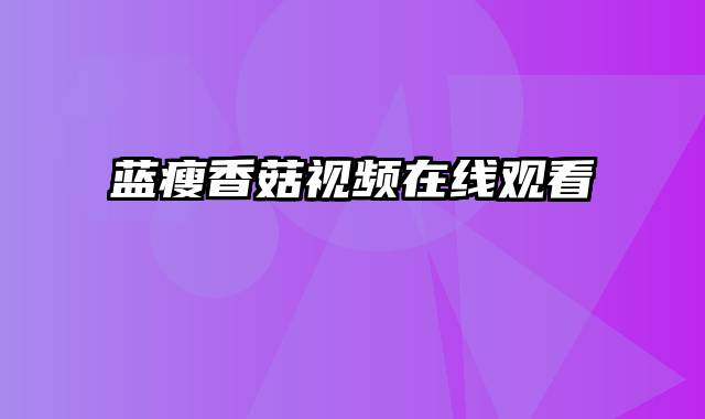 蓝瘦香菇视频在线观看