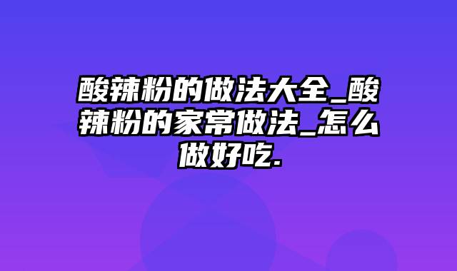 酸辣粉的做法大全_酸辣粉的家常做法_怎么做好吃.