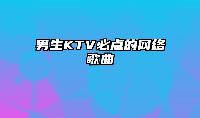 男生KTV必点的网络歌曲