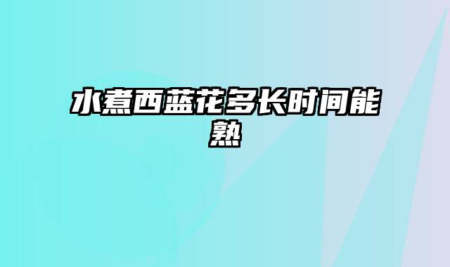 水煮西蓝花多长时间能熟