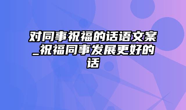 对同事祝福的话语文案_祝福同事发展更好的话