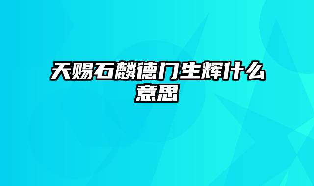 天赐石麟德门生辉什么意思