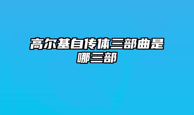 高尔基自传体三部曲是哪三部