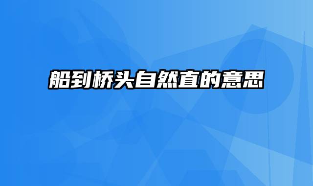 船到桥头自然直的意思