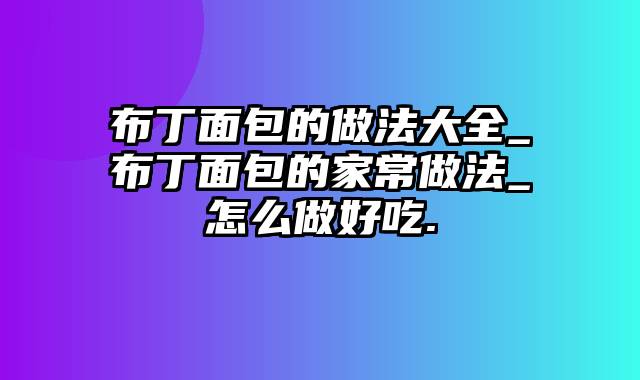 布丁面包的做法大全_布丁面包的家常做法_怎么做好吃.