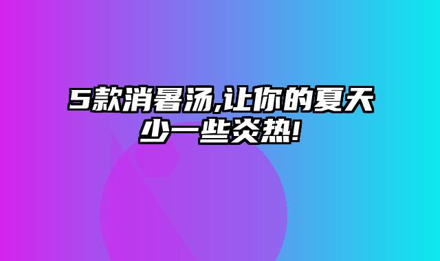 5款消暑汤,让你的夏天少一些炎热!