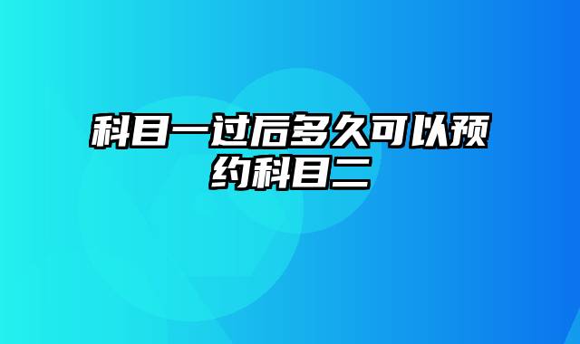 科目一过后多久可以预约科目二