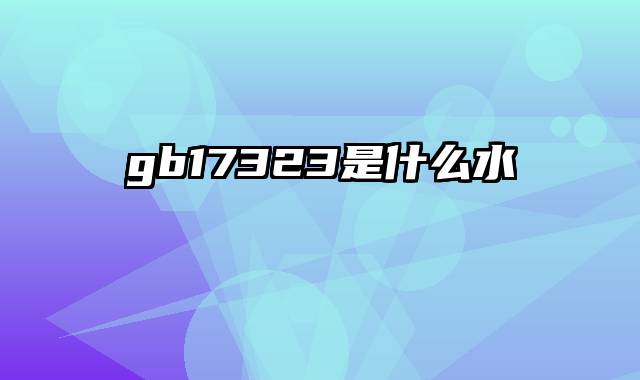 gb17323是什么水