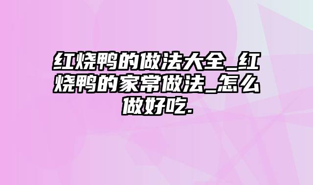 红烧鸭的做法大全_红烧鸭的家常做法_怎么做好吃.