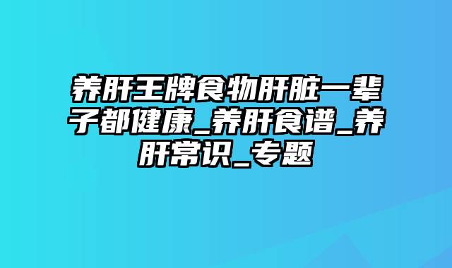 养肝王牌食物肝脏一辈子都健康_养肝食谱_养肝常识_专题