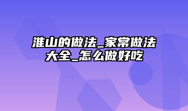 淮山的做法_家常做法大全_怎么做好吃