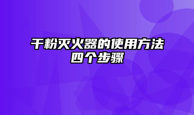 干粉灭火器的使用方法四个步骤