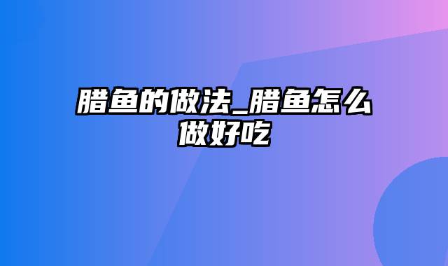 腊鱼的做法_腊鱼怎么做好吃