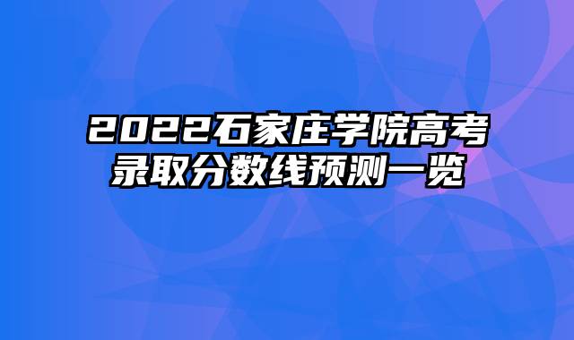 2022石家庄学院高考录取分数线预测一览