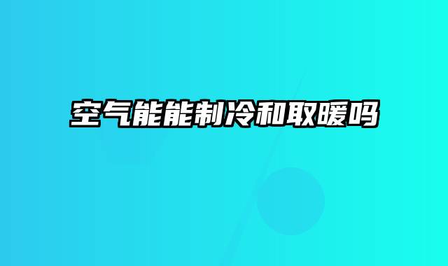 空气能能制冷和取暖吗