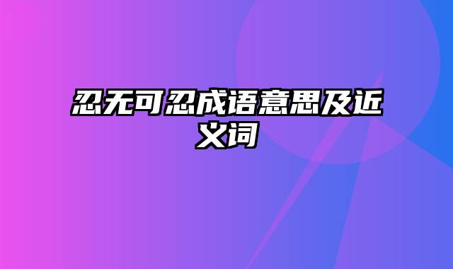 忍无可忍成语意思及近义词