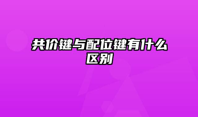 共价键与配位键有什么区别