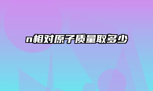 n相对原子质量取多少