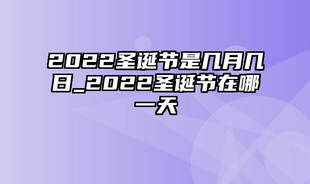 2022圣诞节是几月几日_2022圣诞节在哪一天