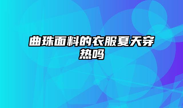 曲珠面料的衣服夏天穿热吗