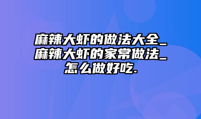 麻辣大虾的做法大全_麻辣大虾的家常做法_怎么做好吃.