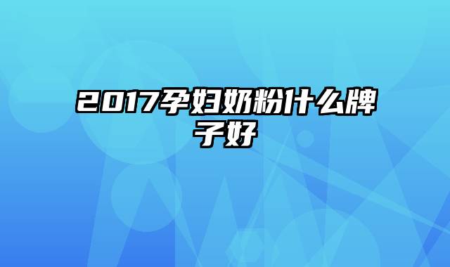 2017孕妇奶粉什么牌子好