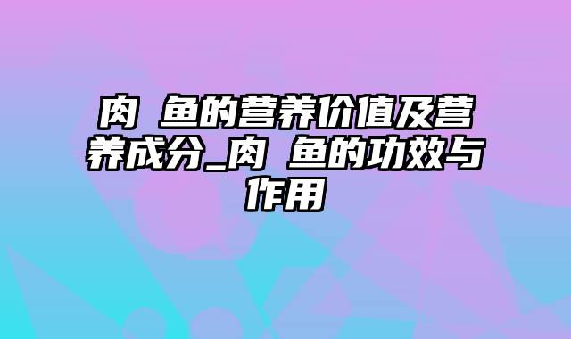 肉魽鱼的营养价值及营养成分_肉魽鱼的功效与作用