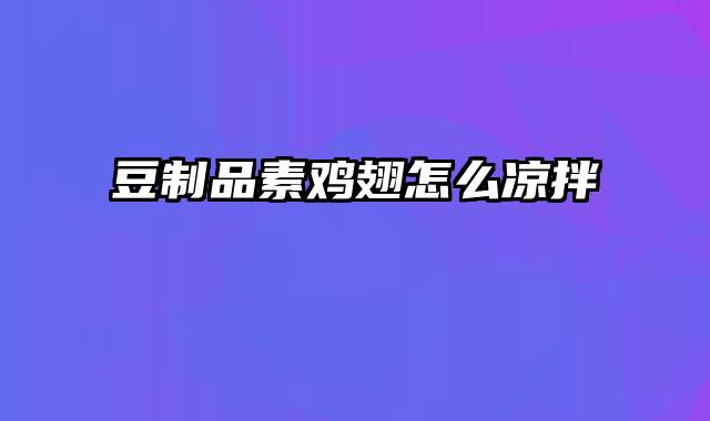 豆制品素鸡翅怎么凉拌