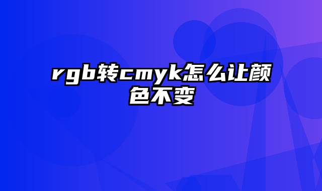 rgb转cmyk怎么让颜色不变