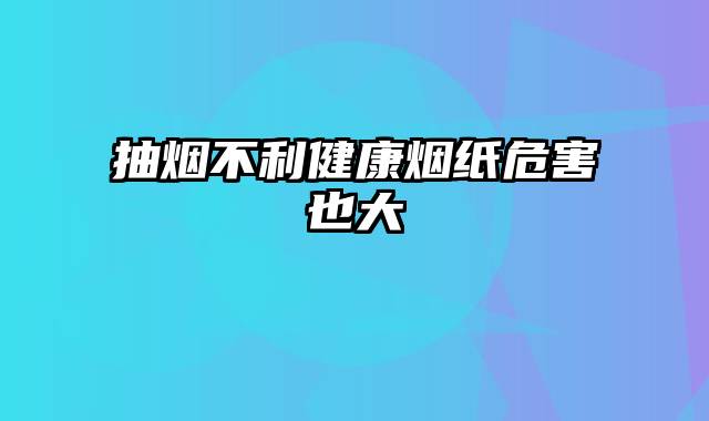 抽烟不利健康烟纸危害也大