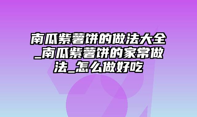 南瓜紫薯饼的做法大全_南瓜紫薯饼的家常做法_怎么做好吃