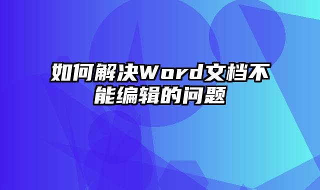 如何解决Word文档不能编辑的问题