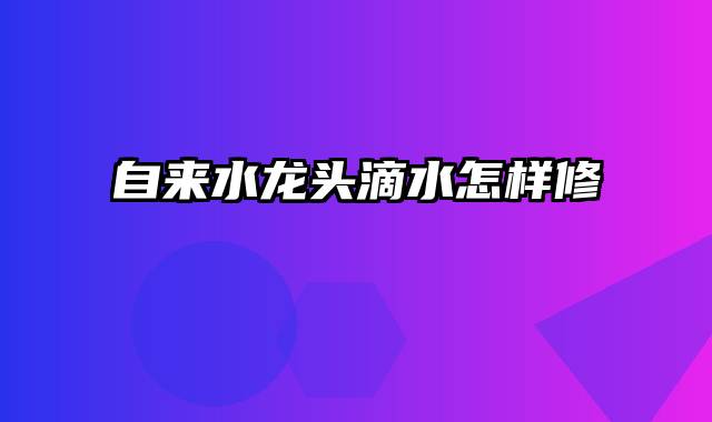 自来水龙头滴水怎样修